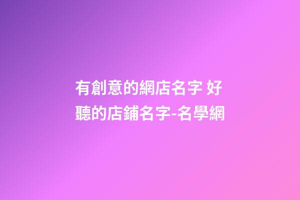 有創意的網店名字 好聽的店鋪名字-名學網